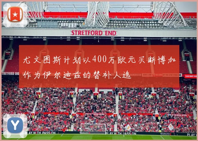 尤文图斯计划以400万欧元买断博加作为伊尔迪兹的替补人选