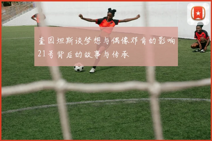 奎因坦斯谈梦想与偶像邓肯的影响21号背后的故事与传承