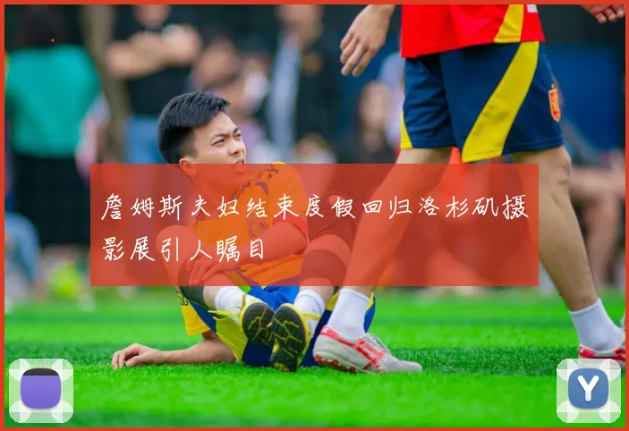 詹姆斯夫妇结束度假回归洛杉矶摄影展引人瞩目