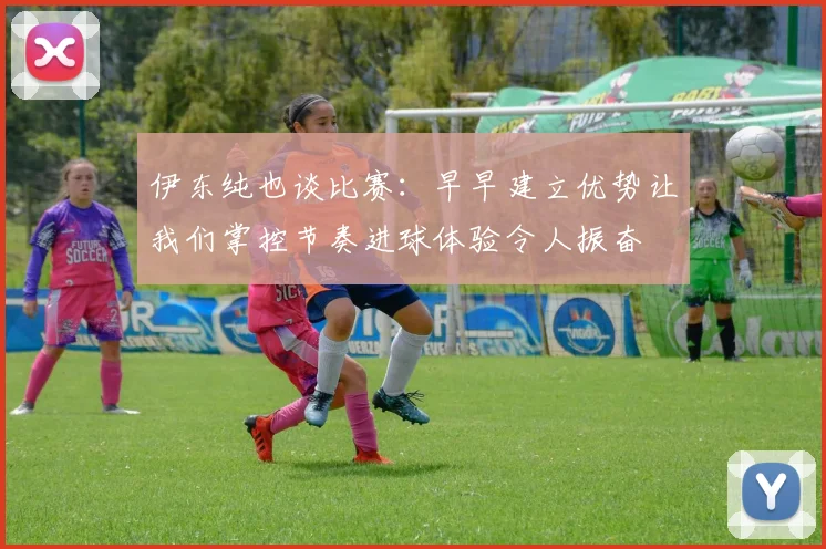 伊东纯也谈比赛：早早建立优势让我们掌控节奏进球体验令人振奋