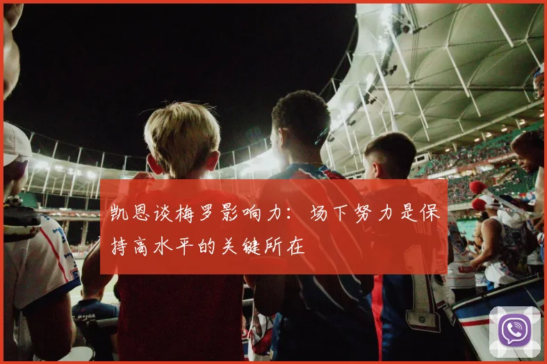 凯恩谈梅罗影响力：场下努力是保持高水平的关键所在