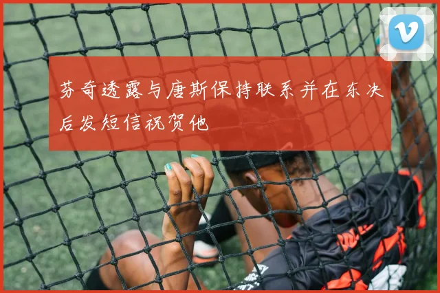 芬奇透露与唐斯保持联系并在东决后发短信祝贺他