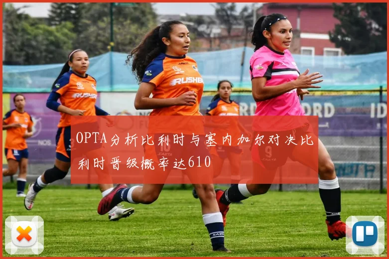 OPTA分析比利时与塞内加尔对决比利时晋级概率达610